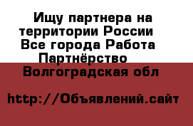 Ищу партнера на территории России  - Все города Работа » Партнёрство   . Волгоградская обл.